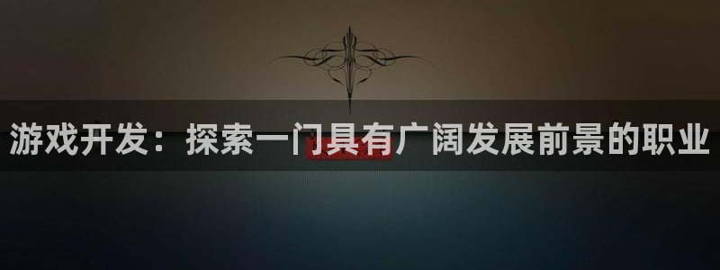 游戏开发：探索一门具有广阔发展前景的职业