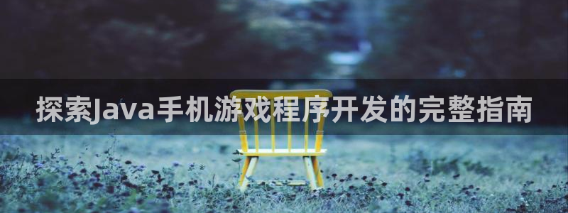 沐鸣代理登陆：探索Java手机游戏程序开