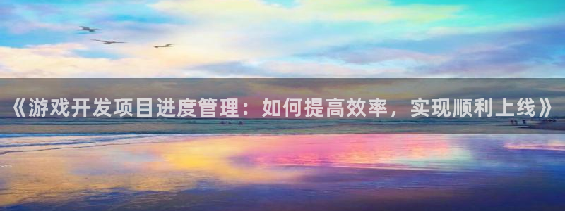 沐鸣娱乐代理是谁：《游戏开发项目进度管理