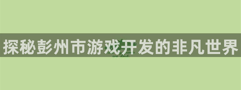 沐鸣1平台注册：探秘彭州市游戏开发的非凡
