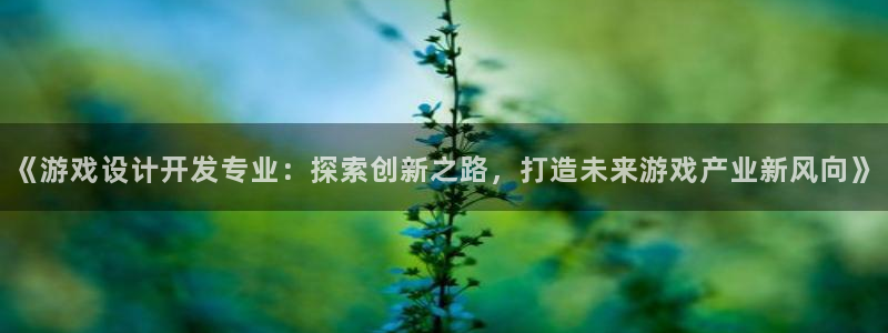 沐鸣科技有限公司：《游戏设计开发专业：探