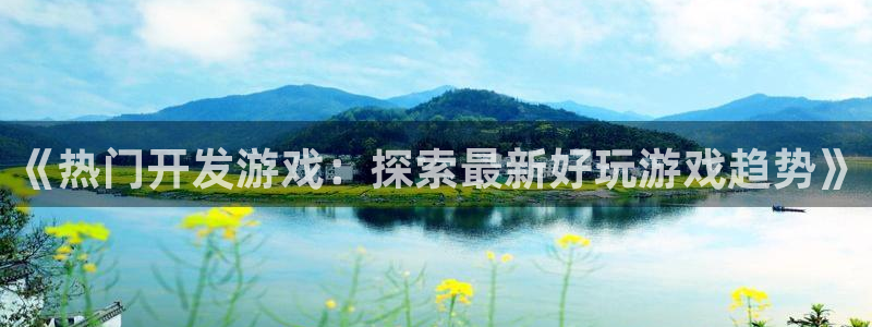 沐鸣网站：《热门开发游戏：探索最新好玩游
