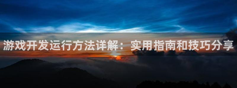 沐鸣注册网站：游戏开发运行方法详解：实用