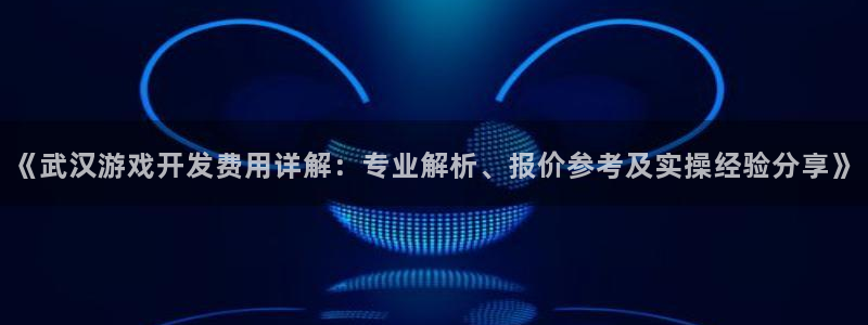 沐鸣娱乐是干嘛的：《武汉游戏开发费用详解