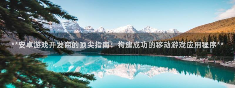 沐鸣娱乐害人：**安卓游戏开发商的顶尖指