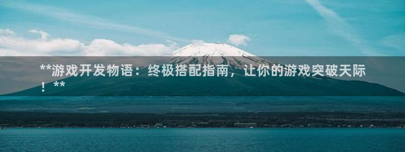 沐鸣4招商：**游戏开发物语：终极搭配指
