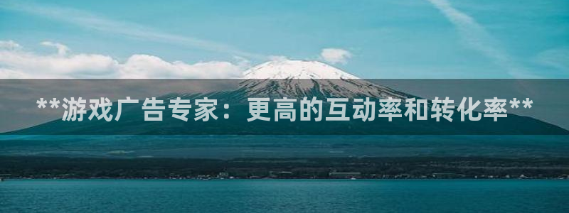沐鸣娱乐注册平台：**游戏广告专家：更高