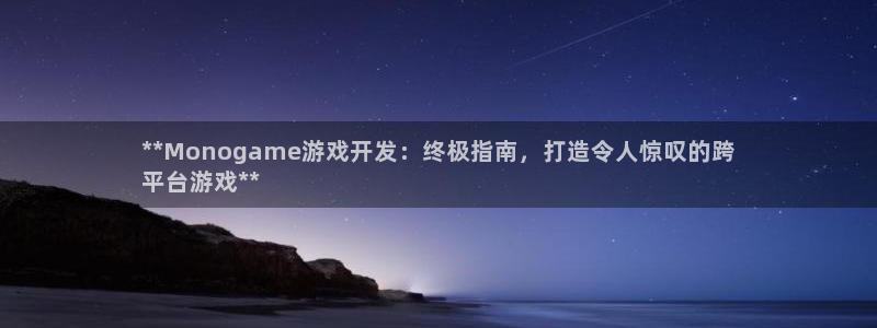 沐鸣平台是黑平台吗：**Monogame