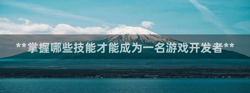 沐鸣娱乐官方网站下载：**掌握哪些技能才