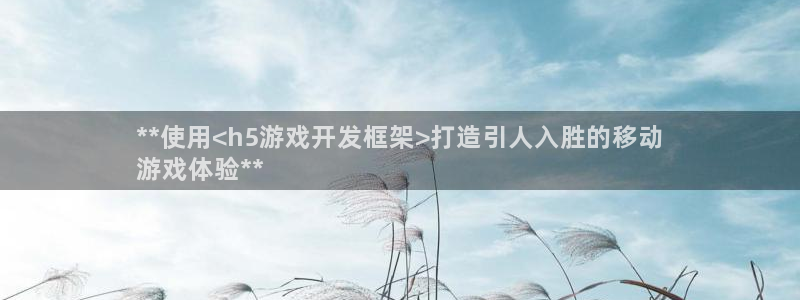 沐鸣娱乐ⅱ：**使用<h5游戏开发框架>