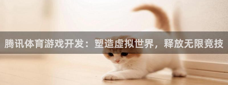 沐鸣注册注册：腾讯体育游戏开发：塑造虚拟