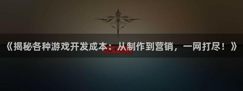 沐鸣娱乐ⅱ：《揭秘各种游戏开发成本：从制