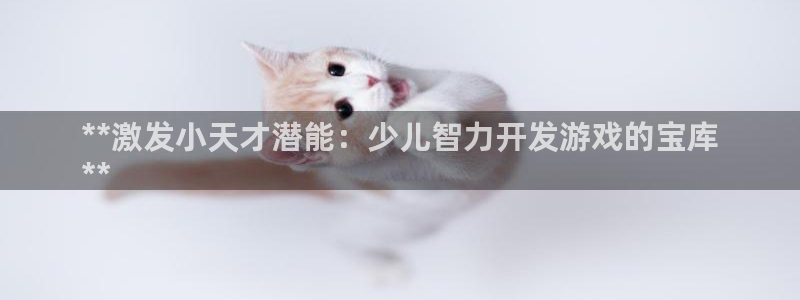 沐鸣网站：**激发小天才潜能：少儿智力开