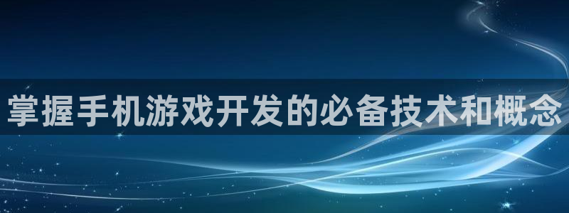 沐鸣4代理：掌握手机游戏开发的必备技术和概念